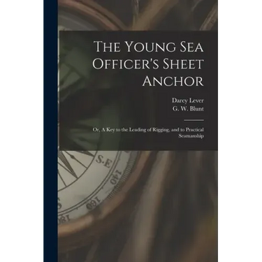 The Young Sea Officer's Sheet Anchor; or, A Key to the Leading of Rigging, and to Practical Seamanship