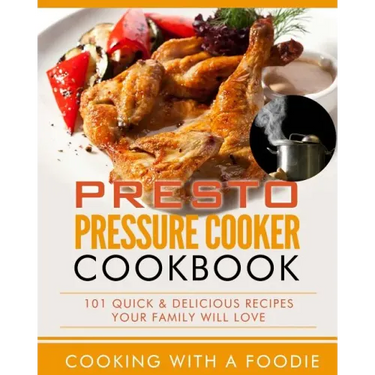 Presto Pressure Cooker Cookbook: 101 Quick & Delicious Recipes Your Family Will Love
