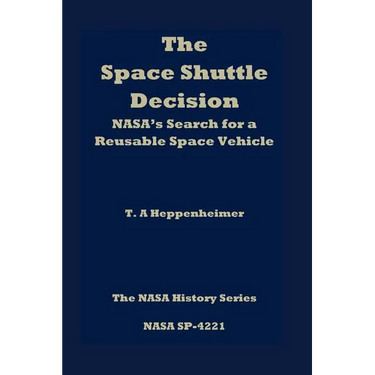 The Space Shuttle Decision: NASA's Search for a Reusable Space Vehicle