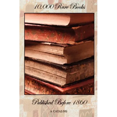 10,000 Rare Books Published Before 1860 - A Catalog
