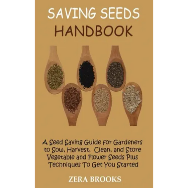 Saving Seeds Handbook: A Seed Saving Guide for Gardeners to Sow, Harvest, Clean, and Store Vegetable and Flower Seeds Plus Techniques To Get You Start