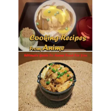 Cooking Recipes From Anime: Ultimate Guide To Anime Food For You: Interesting Recipes From Anime Book For You