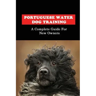 Portuguese Water Dog Training: A Complete Guide For New Owners: Portuguese Water Dog Book