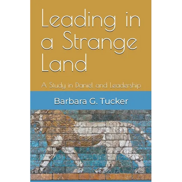 Leading in a Strange Land: A Study in Daniel and Leadership