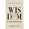 Wisdom is the Beginning: A better life starts with Knowledge, Life Insights from Historical Experts