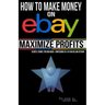 How to Make Money on eBay -- Maximize Profits: Secrets, Stories, Tips and Hacks - Confessions of a 16-year eBay Veteran