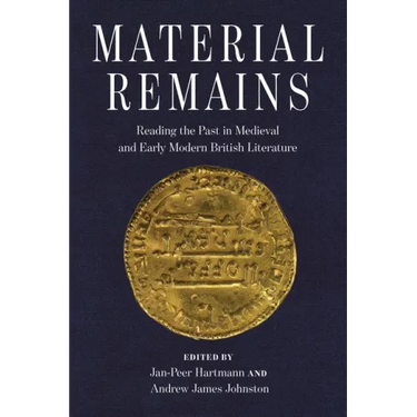 Material Remains: Reading the Past in Medieval and Early Modern British Literature