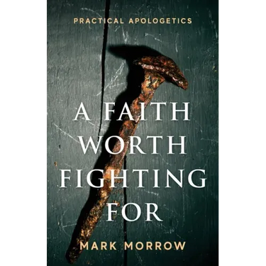 A Faith Worth Fighting For: Practical Apologetics