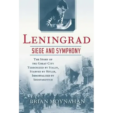 Leningrad: Siege and Symphony: The Story of the Great City Terrorized by Stalin, Starved by Hitler, Immortalized by Shostakovich