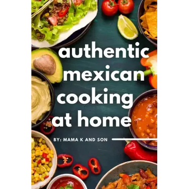 Authentic Mexican Cooking: 11 Authentic, Mouth-Watering, Easy, Mexican Recipes You Can Cook At Home!