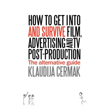 How to Get Into and Survive Film, Advertising and TV Post-Production - The Alternative Guide