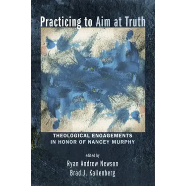 Practicing to Aim at Truth: Theological Engagements in Honor of Nancey Murphy