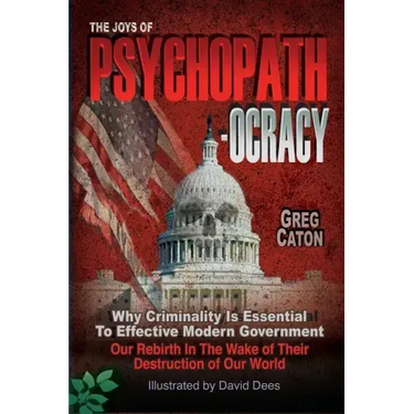 The Joys of Psychopathocracy: Why Criminality Is Essential To Effective Modern Government, Our Rebirth In The Wake of Their Destruction of Our World