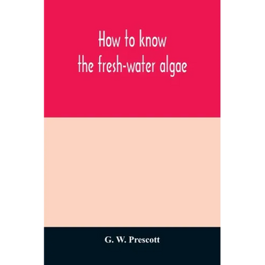 How to know the fresh-water algae; an illustrated key for identifying the more common fresh-water algae to genus, with hundreds of species named pictu