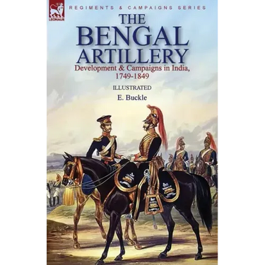 The Bengal Artillery: Development & Campaigns in India, 1749-1849