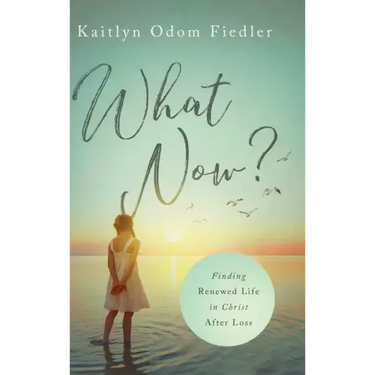 What Now?: Finding Renewed Life in Christ After Loss