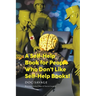 A Self-Help Book for People Who Don't Like Self-Help Books!