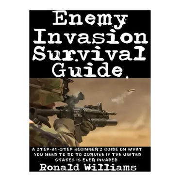 Enemy Invasion Survival Guide: A Step-By-Step Beginner's Guide On What You Need To Do To Survive If The United States Is Ever Invaded