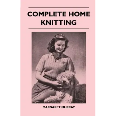 Complete Home Knitting Illustrated - Easy to Understand Instructions for Making Garments for the Family - How to Combine Knitting with Fabric - How to