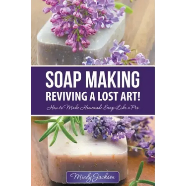 Soap Making: Reviving a Lost Art!: How to Make Homemade Soap like a Pro