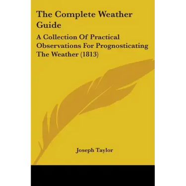 The Complete Weather Guide: A Collection Of Practical Observations For Prognosticating The Weather (1813)