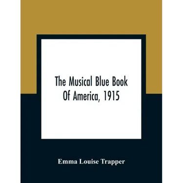 The Musical Blue Book Of America, 1915- Recording In Concise Form The Activities Of Leading Musicians And Those Actively And Prominently Identified Wi