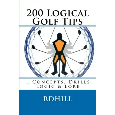 200 Logical Golf Tips: Concepts, Drills, Logic & Lore
