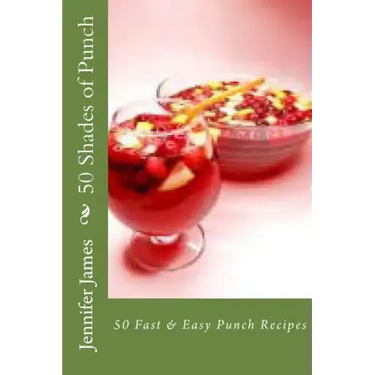 50 Shades of Punch: 50 Fast & Easy Punch Recipes