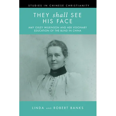 They Shall See His Face: The Flower Mountain Quartet, Volume 2: Amy Oxley Wilkinson and Her Visionary Education of the Blind in China