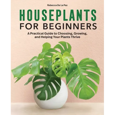Houseplants for Beginners: A Practical Guide to Choosing, Growing, and Helping Your Plants Thrive