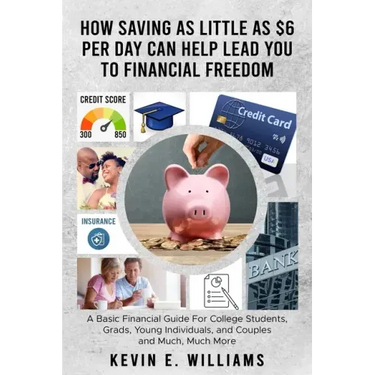 How Saving as Little as $6 Per Day Can Help Lead You to Financial Freedom: A Basic Financial Guide For College Students, Grads, Young Individuals, and
