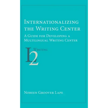 Internationalizing the Writing Center: A Guide for Developing a Multilingual Writing Center