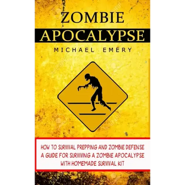 Zombie Apocalypse: How To Survival Prepping And Zombie Defense (A Guide For Surviving A Zombie Apocalypse With Homemade Survival Kit)