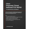 Cisco Firepower Threat Defense(FTD) NGFW: An Administrator's Handbook: A 100% practical guide on configuring and managing CiscoFTD using Cisco FMC and