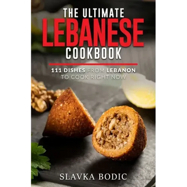 The Ultimate Lebanese Cookbook: 111 Dishes From Lebanon To Cook Right Now