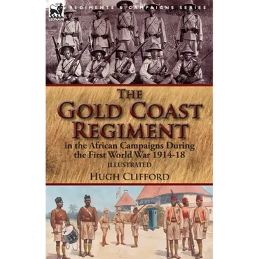 The Gold Coast Regiment in the African Campaigns During the First World War 1914-18