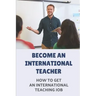 Become An International Teacher: How To Get An International Teaching Job: A Job Search