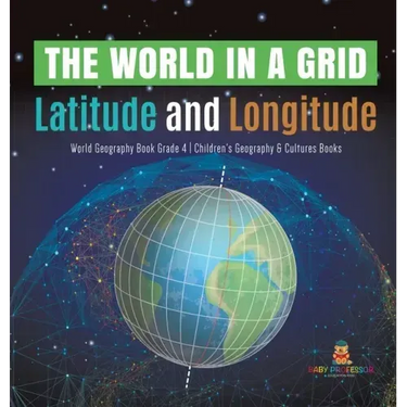 The World in a Grid: Latitude and Longitude World Geography Book Grade 4 Children's Geography & Cultures Books