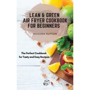 Lean and Green Air Fryer Cookbook for Beginners: The Perfect Cookbook for Tasty and Easy Recipes