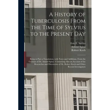 A History of Tuberculosis From the Time of Sylvius to the Present Day: Being in Part a Translation, With Notes and Additions, From the German of Dr. A