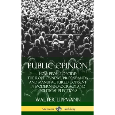 Public Opinion: How People Decide; The Role of News, Propaganda and Manufactured Consent in Modern Democracy and Political Elections (Hardcover)
