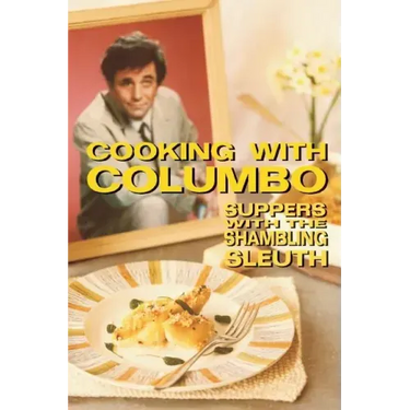 Cooking With Columbo: Suppers With The Shambling Sleuth: Episode guides and recipes from the kitchen of Peter Falk and many of his Columbo co-stars