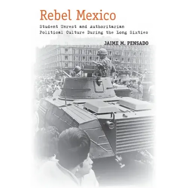 Rebel Mexico: Student Unrest and Authoritarian Political Culture During the Long Sixties