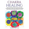 Chakra Healing: Discover Self-Healing through the Chakra Energy System. A practical beginner's guide to reach Optimal Health and Radia