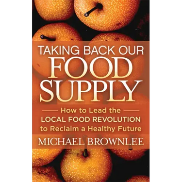 Taking Back Our Food Supply: How to Lead the Local Food Revolution to Reclaim a Healthy Future