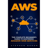 Aws: The Complete Beginner's Guide to Mastering Amazon Web Services