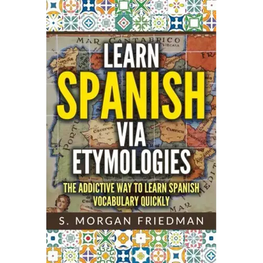 Learn Spanish via Etymologies: The Addictive Way To Learn Spanish Quickly