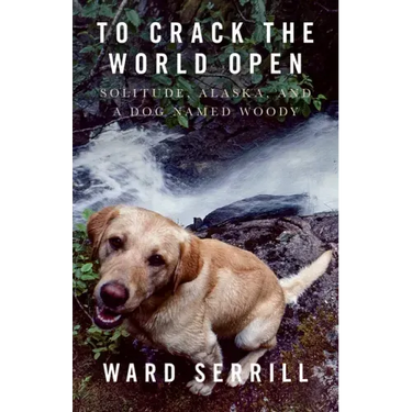To Crack the World Open: Solitude, Alaska, and a Dog Named Woody
