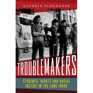 Troublemakers: Students' Rights and Racial Justice in the Long 1960s