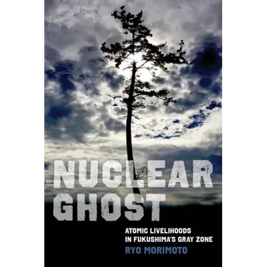 Nuclear Ghost: Atomic Livelihoods in Fukushima's Gray Zone Volume 56